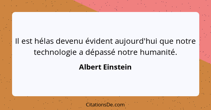 Il est hélas devenu évident aujourd'hui que notre technologie a dépassé notre humanité.... - Albert Einstein