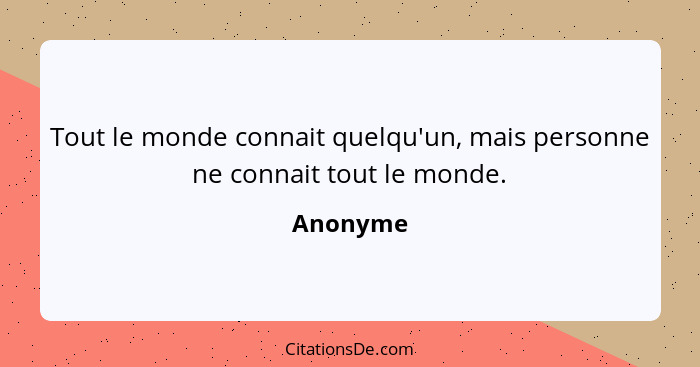 Tout le monde connait quelqu'un, mais personne ne connait tout le monde.... - Anonyme