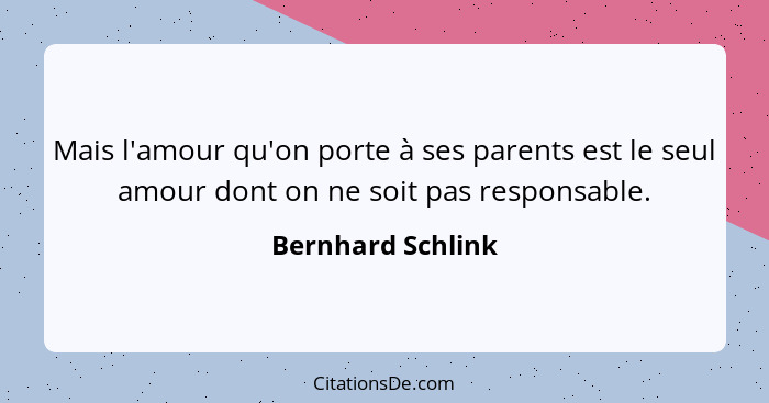 Mais l'amour qu'on porte à ses parents est le seul amour dont on ne soit pas responsable.... - Bernhard Schlink