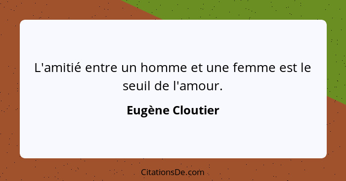 L'amitié entre un homme et une femme est le seuil de l'amour.... - Eugène Cloutier