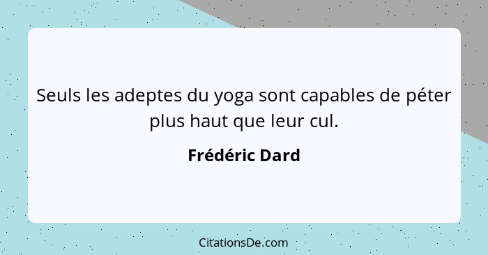 Seuls les adeptes du yoga sont capables de péter plus haut que leur cul.... - Frédéric Dard