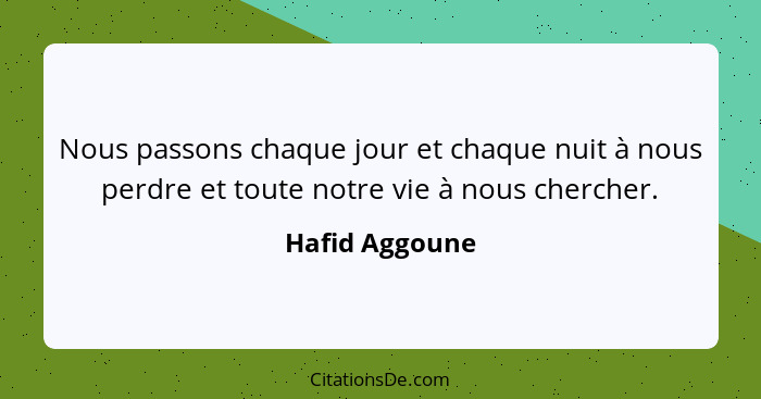 Nous passons chaque jour et chaque nuit à nous perdre et toute notre vie à nous chercher.... - Hafid Aggoune