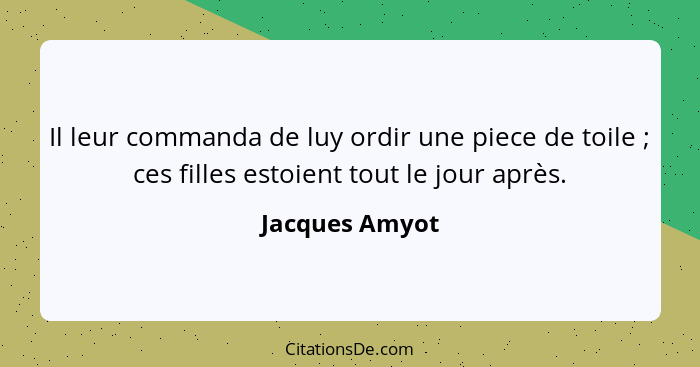 Il leur commanda de luy ordir une piece de toile ; ces filles estoient tout le jour après.... - Jacques Amyot