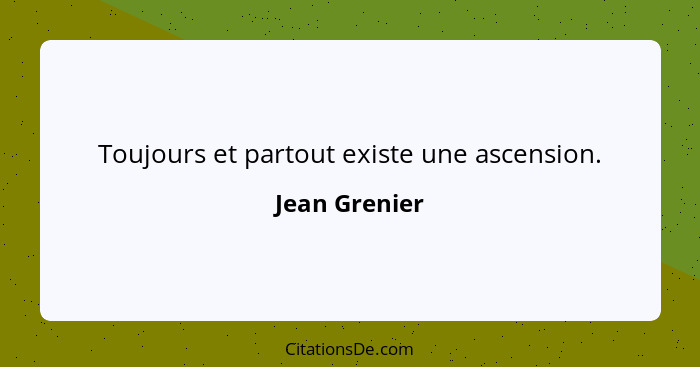 Toujours et partout existe une ascension.... - Jean Grenier