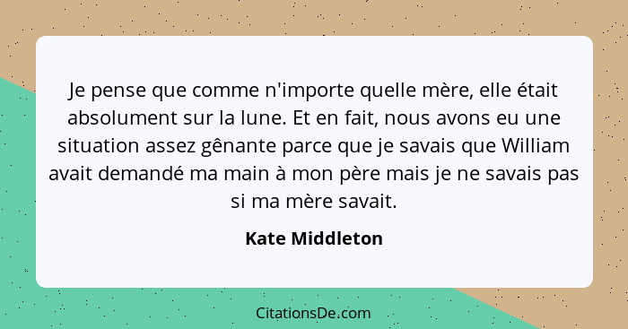 Je pense que comme n'importe quelle mère, elle était absolument sur la lune. Et en fait, nous avons eu une situation assez gênante pa... - Kate Middleton