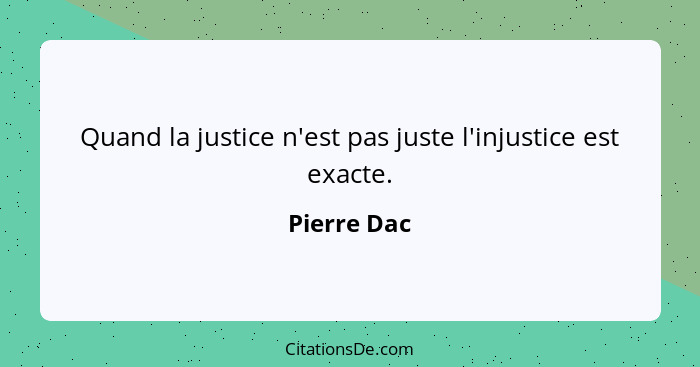 Quand la justice n'est pas juste l'injustice est exacte.... - Pierre Dac