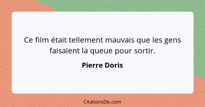 Ce film était tellement mauvais que les gens faisaient la queue pour sortir.... - Pierre Doris