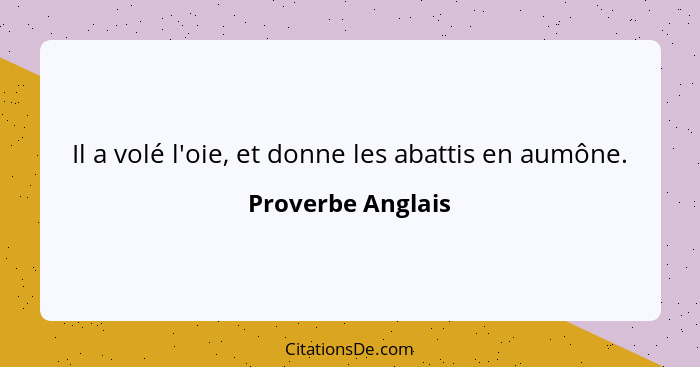 Il a volé l'oie, et donne les abattis en aumône.... - Proverbe Anglais