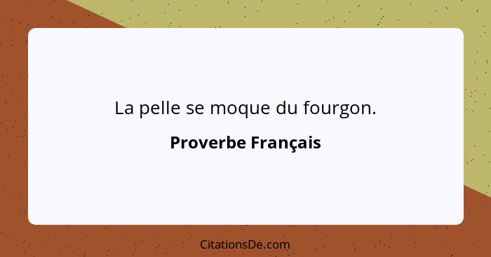 La pelle se moque du fourgon.... - Proverbe Français