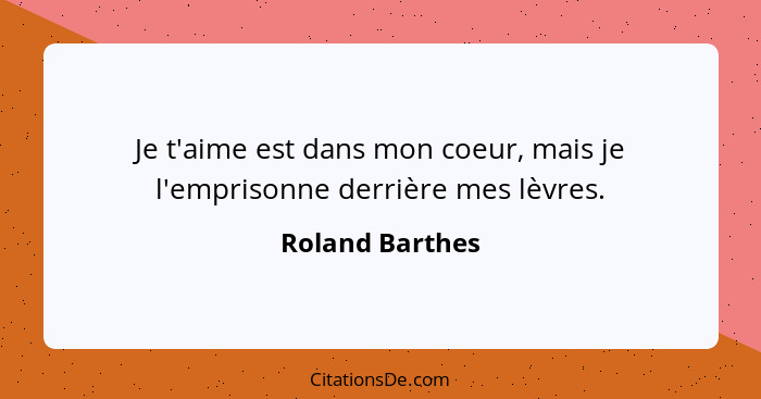 Je t'aime est dans mon coeur, mais je l'emprisonne derrière mes lèvres.... - Roland Barthes