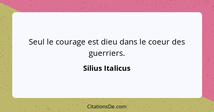 Seul le courage est dieu dans le coeur des guerriers.... - Silius Italicus