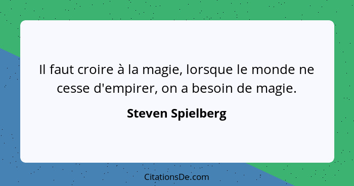 Il faut croire à la magie, lorsque le monde ne cesse d'empirer, on a besoin de magie.... - Steven Spielberg
