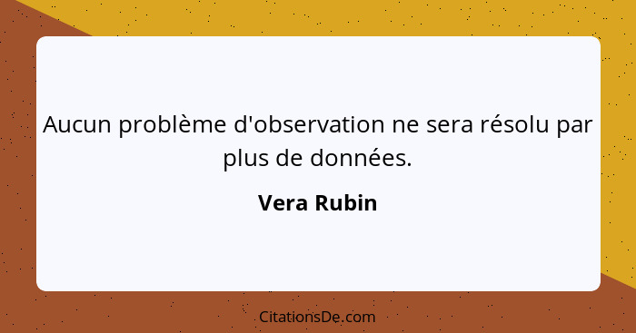 Aucun problème d'observation ne sera résolu par plus de données.... - Vera Rubin