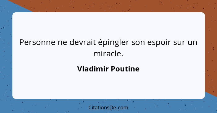 Personne ne devrait épingler son espoir sur un miracle.... - Vladimir Poutine