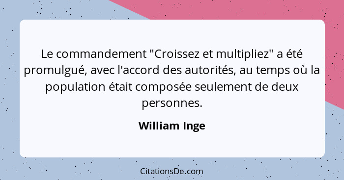 Le commandement "Croissez et multipliez" a été promulgué, avec l'accord des autorités, au temps où la population était composée seuleme... - William Inge