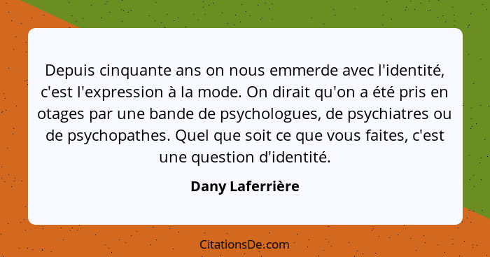 Depuis cinquante ans on nous emmerde avec l'identité, c'est l'expression à la mode. On dirait qu'on a été pris en otages par une ban... - Dany Laferrière