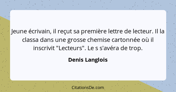Jeune écrivain, il reçut sa première lettre de lecteur. Il la classa dans une grosse chemise cartonnée où il inscrivit "Lecteurs". Le... - Denis Langlois