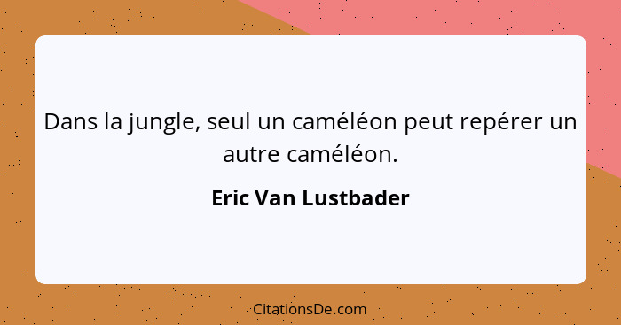 Dans la jungle, seul un caméléon peut repérer un autre caméléon.... - Eric Van Lustbader