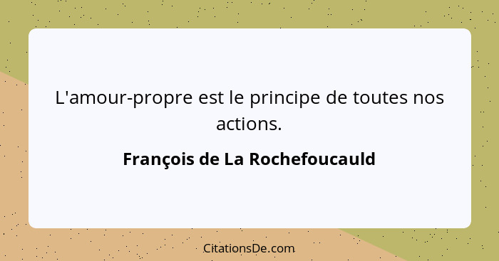 L'amour-propre est le principe de toutes nos actions.... - François de La Rochefoucauld