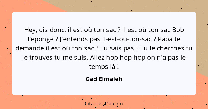 Hey, dis donc, il est où ton sac ? Il est où ton sac Bob l'éponge ? J'entends pas il-est-où-ton-sac ? Papa te demande il... - Gad Elmaleh