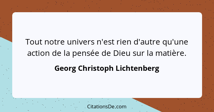 Tout notre univers n'est rien d'autre qu'une action de la pensée de Dieu sur la matière.... - Georg Christoph Lichtenberg