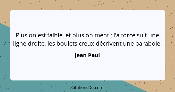 Plus on est faible, et plus on ment ; l'a force suit une ligne droite, les boulets creux décrivent une parabole.... - Jean Paul