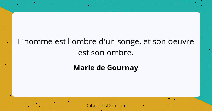 L'homme est l'ombre d'un songe, et son oeuvre est son ombre.... - Marie de Gournay