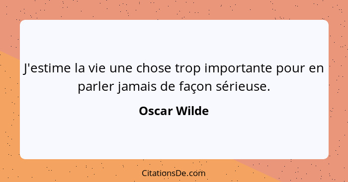 J'estime la vie une chose trop importante pour en parler jamais de façon sérieuse.... - Oscar Wilde