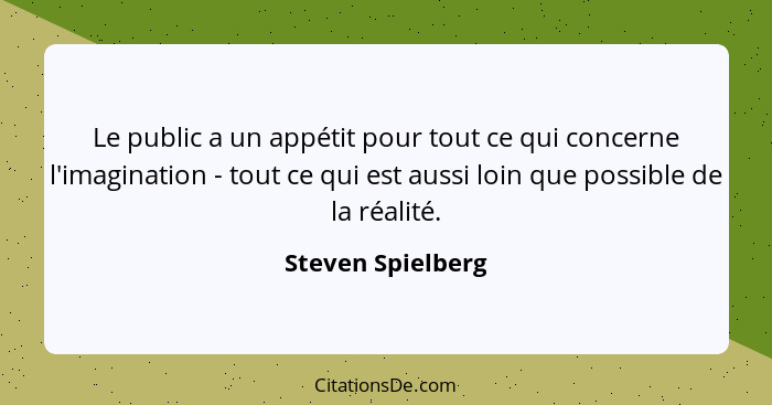 Le public a un appétit pour tout ce qui concerne l'imagination - tout ce qui est aussi loin que possible de la réalité.... - Steven Spielberg