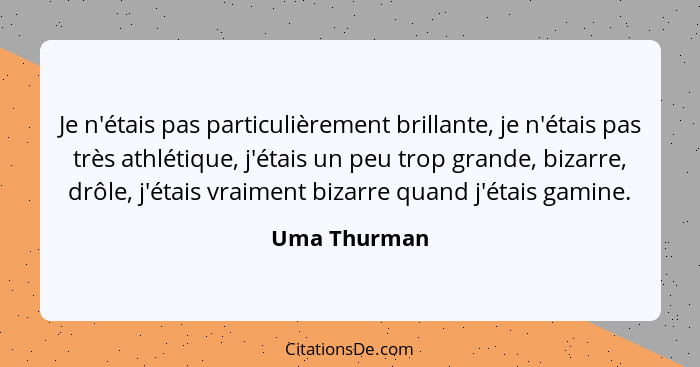 Je n'étais pas particulièrement brillante, je n'étais pas très athlétique, j'étais un peu trop grande, bizarre, drôle, j'étais vraiment... - Uma Thurman