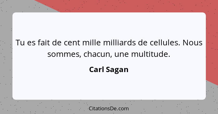 Tu es fait de cent mille milliards de cellules. Nous sommes, chacun, une multitude.... - Carl Sagan