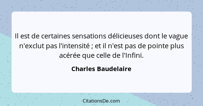 Il est de certaines sensations délicieuses dont le vague n'exclut pas l'intensité ; et il n'est pas de pointe plus acérée qu... - Charles Baudelaire