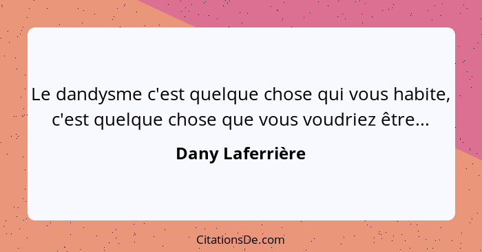 Le dandysme c'est quelque chose qui vous habite, c'est quelque chose que vous voudriez être...... - Dany Laferrière