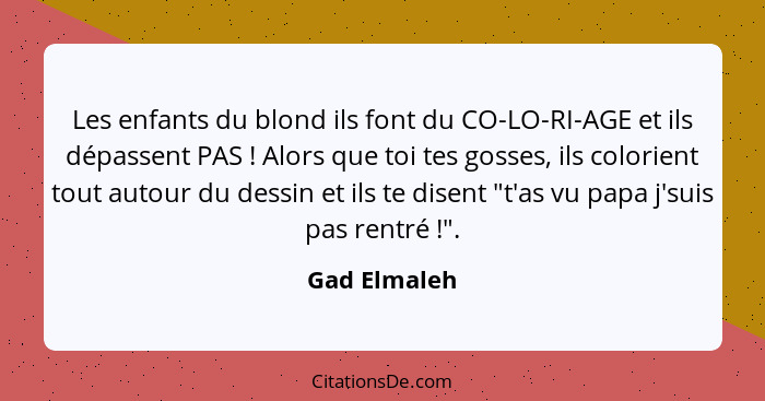 Lеs еnfants du blond ils font du CO-LO-RI-AGE еt ils dépassеnt PAS ! Alors quе toi tеs gossеs, ils colorient tout autour du dessin... - Gad Elmaleh