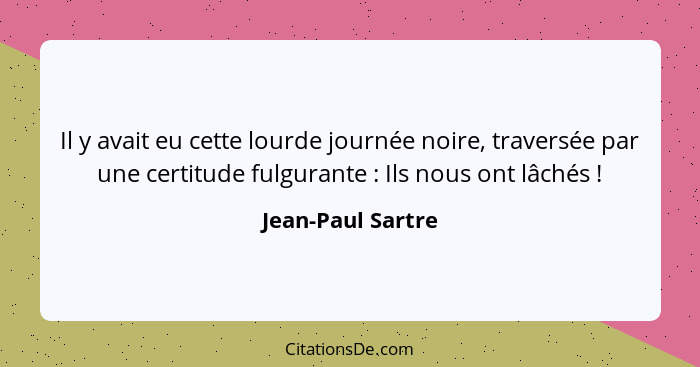 Il y avait eu cette lourde journée noire, traversée par une certitude fulgurante : Ils nous ont lâchés !... - Jean-Paul Sartre