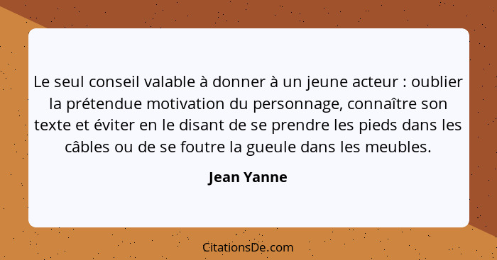 Le seul conseil valable à donner à un jeune acteur : oublier la prétendue motivation du personnage, connaître son texte et éviter en... - Jean Yanne