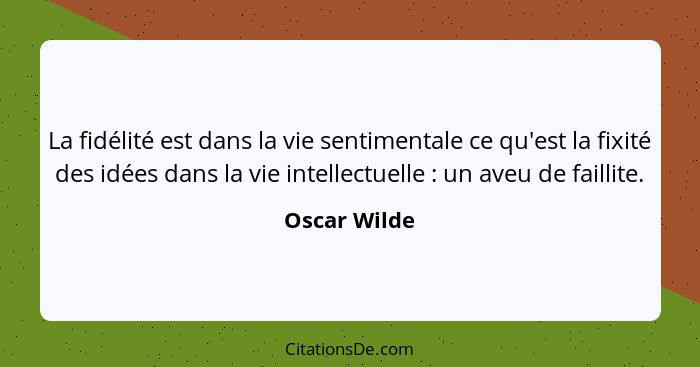 La fidélité est dans la vie sentimentale ce qu'est la fixité des idées dans la vie intellectuelle : un aveu de faillite.... - Oscar Wilde
