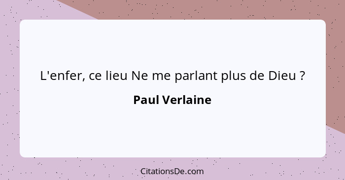 L'enfer, ce lieu Ne me parlant plus de Dieu ?... - Paul Verlaine