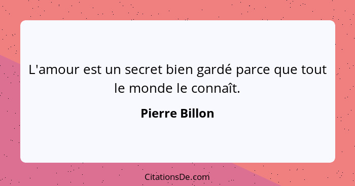 L'amour est un secret bien gardé parce que tout le monde le connaît.... - Pierre Billon