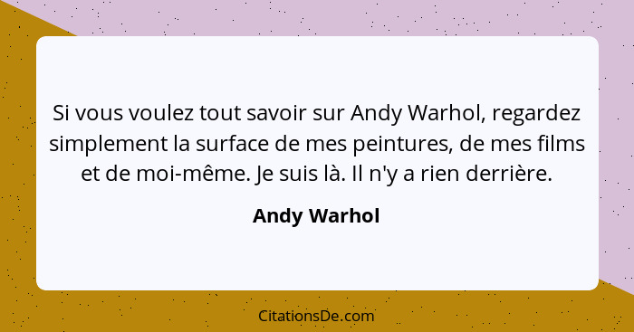 Si vous voulez tout savoir sur Andy Warhol, regardez simplement la surface de mes peintures, de mes films et de moi-même. Je suis là. Il... - Andy Warhol