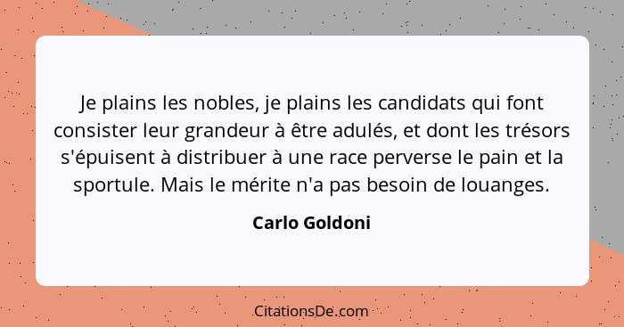 Je plains les nobles, je plains les candidats qui font consister leur grandeur à être adulés, et dont les trésors s'épuisent à distrib... - Carlo Goldoni