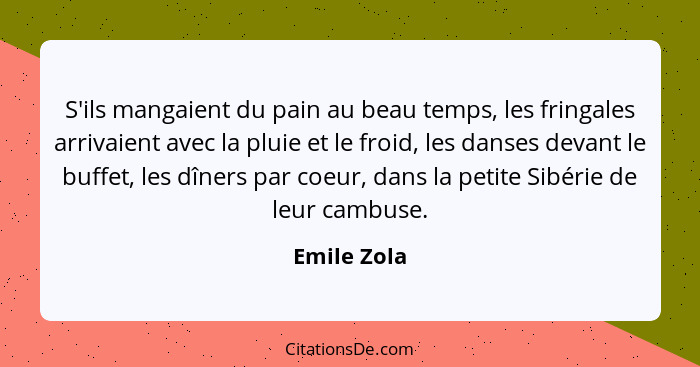S'ils mangaient du pain au beau temps, les fringales arrivaient avec la pluie et le froid, les danses devant le buffet, les dîners par co... - Emile Zola