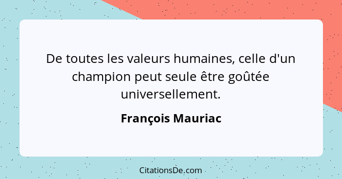 De toutes les valeurs humaines, celle d'un champion peut seule être goûtée universellement.... - François Mauriac