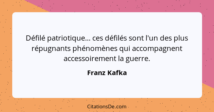 Défilé patriotique... ces défilés sont l'un des plus répugnants phénomènes qui accompagnent accessoirement la guerre.... - Franz Kafka