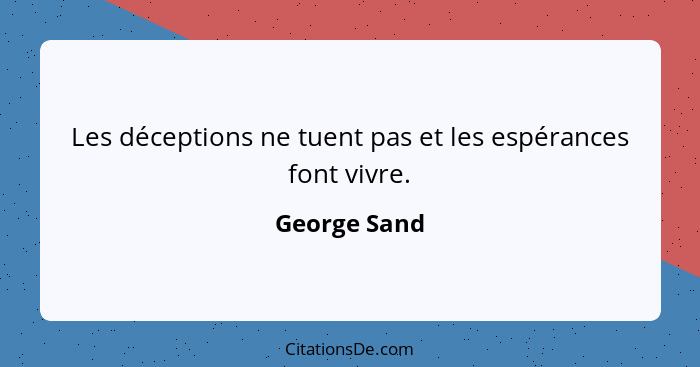 Les déceptions ne tuent pas et les espérances font vivre.... - George Sand