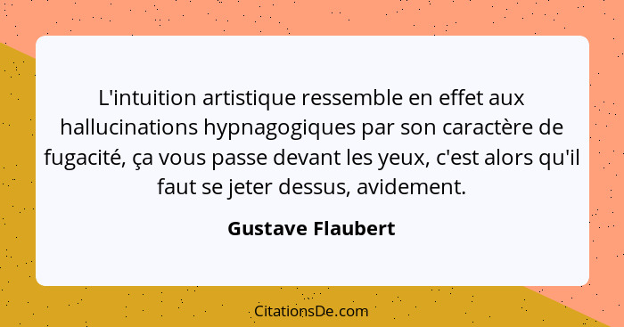 L'intuition artistique ressemble en effet aux hallucinations hypnagogiques par son caractère de fugacité, ça vous passe devant les... - Gustave Flaubert
