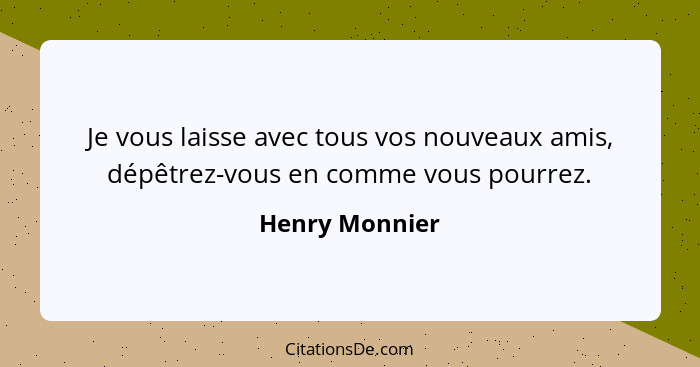 Je vous laisse avec tous vos nouveaux amis, dépêtrez-vous en comme vous pourrez.... - Henry Monnier