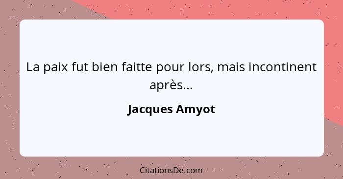 La paix fut bien faitte pour lors, mais incontinent après...... - Jacques Amyot