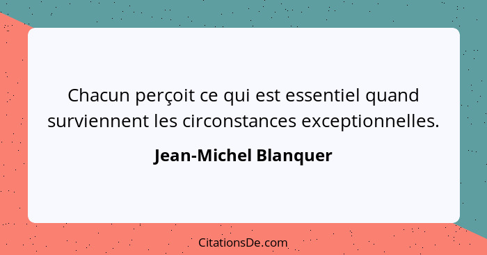 Chacun perçoit ce qui est essentiel quand surviennent les circonstances exceptionnelles.... - Jean-Michel Blanquer