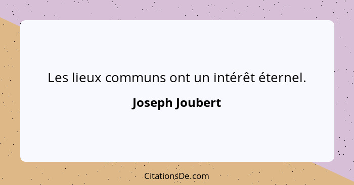 Les lieux communs ont un intérêt éternel.... - Joseph Joubert